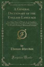 A General Dictionary of the English Language, Vol. 2: One Main Object of Which, Is, to Establish a Plain and Permanent Standard of Pronunciation; To Which Is Prefixed a Rhetorical Grammar (Classic Reprint)