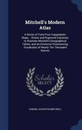 Mitchell's Modern Atlas: A Series of Forty-Four Copperplate Maps... Drawn and Engraved Expressly to Illustrate Mitchell's Geographical Tables, and an Extensive Pronouncing Vocabulary of Nearly Ten Thousand Names