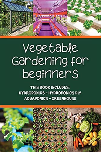 Vegetable gardening for beginners: This Book Includes: Hydroponics - Hydroponics DIY - Aquaponics - Greenhouse