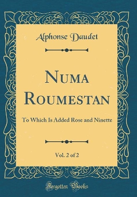 Numa Roumestan, Vol. 2 of 2: To Which Is Added Rose and Ninette (Classic Reprint)