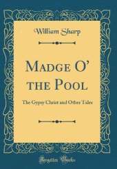 Madge O' the Pool: The Gypsy Christ and Other Tales (Classic Reprint)