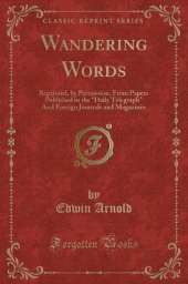 Wandering Words: Reprinted, by Permission, From Papers Published in the "Daily Telegraph" And Foreign Journals and Magazines (Classic Reprint)
