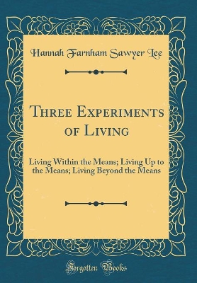 Three Experiments of Living: Living Within the Means; Living Up to the Means; Living Beyond the Means (Classic Reprint)