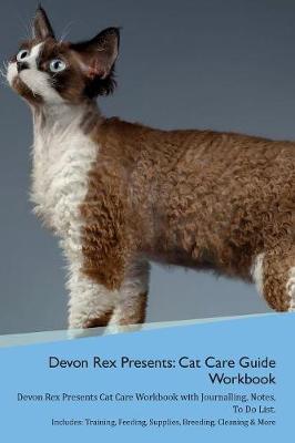 Devon Rex Presents: Cat Care Guide Workbook Devon Rex Presents Cat Care Workbook with Journalling, Notes, To Do List. Includes: Training, Feeding, Supplies, Breeding, Cleaning & More Volume 1