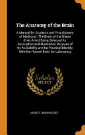 The Anatomy of the Brain: A Manual for Students and Practitioners of Medicine: The Brain of the Sheep (Ovis Aries) Being Selected for Description and Illustration Because of Its Availability and Its Practical Identity with the Human Brain for Laboratory
