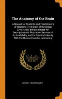 The Anatomy of the Brain: A Manual for Students and Practitioners of Medicine: The Brain of the Sheep (Ovis Aries) Being Selected for Description and Illustration Because of Its Availability and Its Practical Identity with the Human Brain for Laboratory