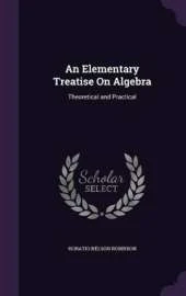 An Elementary Treatise On Algebra: Theoretical and Practical