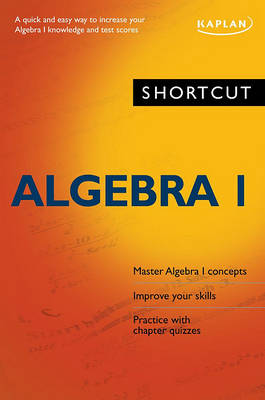 Shortcut Algebra I: A Quick and Easy Way to Increase Your Algebra I Knowledge and Test Scores