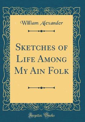 Sketches of Life Among My Ain Folk (Classic Reprint)