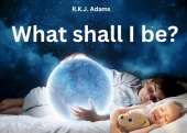 What shall I be?
