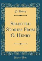Selected Stories From O. Henry (Classic Reprint)