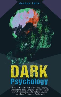 Dark Psychology: How to Use the Art of Reading People, Understand Body Language, And Recognize Mental Manipulation to Defend Yourself from Dark Psychology Techniques