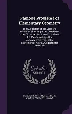 Famous Problems of Elementary Geometry: The Duplication of the Cube, the Trisection of an Angle, the Quadrature of the Circle: An Authorzed Translation of F. Klein's Vortrage Uber Ausegewahlte Fragen Der Elementargeometrie, Ausgearbeitet Von F. Ta