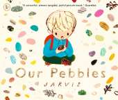 Our Pebbles: By Jarvis, the award-winning picture-book maker of THE BOY WITH FLOWERS IN HIS HAIR