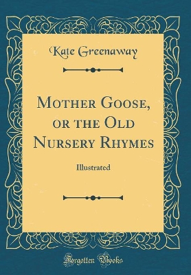 Mother Goose, or the Old Nursery Rhymes: Illustrated (Classic Reprint)