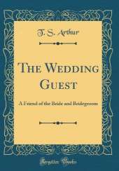 The Wedding Guest: A Friend of the Bride and Bridegroom (Classic Reprint)
