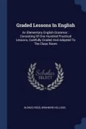 Graded Lessons in English: An Elementary English Grammar: Consisting of One Hundred Practical Lessons, Carefully Graded and Adapted to the Class Room