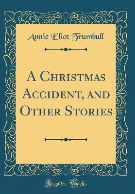 A Christmas Accident, and Other Stories (Classic Reprint)