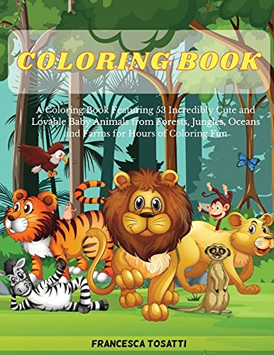 Coloring Book: A Coloring Book Featuring 53 Incredibly Cute and Lovable Baby Animals from Forests, Jungles, Oceans and Farms for Hours of Coloring Fun