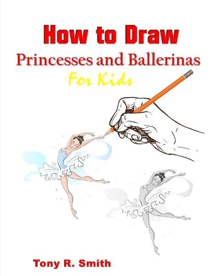 How to Draw Princesses and Ballerinas for Kids: for Kids: Step by Step Techniques