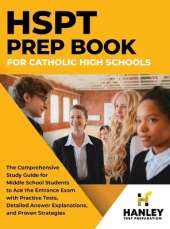 HSPT Prep Book for Catholic High Schools: The Comprehensive Study Guide for Middle School Students to Ace the Entrance Exam with Practice Tests, Detailed Answer Explanations, and Proven Strategies