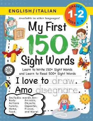 My First 150 Sight Words Workbook: (Ages 6-8) Bilingual (English / Italian) (Inglese / Italiano): Learn to Write 150 and Read 500 Sight Words (Body, Actions, Family, Food, Opposites, Numbers, Shapes, Jobs, Places, Nature, Weather, Time and More!)