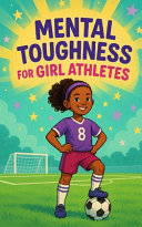 Mental Toughness for Girl Athletes: Inspiring Sports Stories to Build Confidence, Resilience, and a Winning Mindset for Young Female Athletes (Mindset Books for Girls in Sports & Teen Champions)