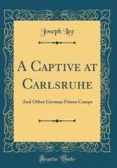A Captive at Carlsruhe: And Other German Prison Camps (Classic Reprint)