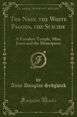 The Nest, the White Pagoda, the Suicide: A Forsaken Temple, Miss. Jones and the Masterpiece (Classic Reprint)