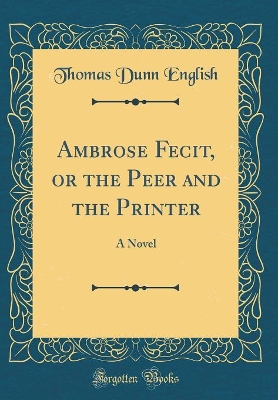 Ambrose Fecit, or the Peer and the Printer: A Novel (Classic Reprint)