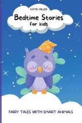 Bedtime Stories for Kids: Fairy Tales with Smart Animals Will Teach your Children Important Life Lessons, also It Will Help Them to Relax and Sleep through the Night