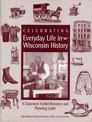 Celebrating Everyday Life in Wisconsin History: A Classroom Exhibit Resource and Planning Guide