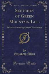 Sketches of Green Mountain Life: With an Autobiography of the Author (Classic Reprint)