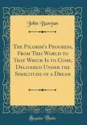 The Pilgrim's Progress, From This World to That Which Is to Come, Delivered Under the Similitude of a Dream (Classic Reprint)