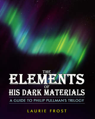 The Elements of "His Dark Materials": A Guide to Philip Pullman's Trilogy