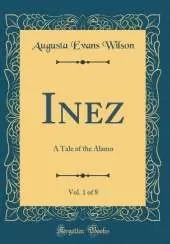 Inez, Vol. 1 of 8: A Tale of the Alamo (Classic Reprint)