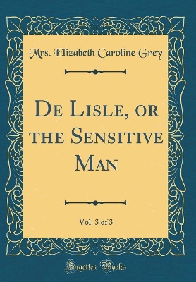 De Lisle, or the Sensitive Man, Vol. 3 of 3 (Classic Reprint)