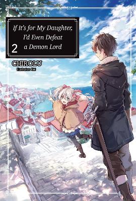 If It's for My Daughter, I'd Even Defeat a Demon Lord: Volume 2: Volume 2