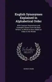 English Synonymes Explained in Alphabetical Order: With Copious Illustrations and Examples Drawn from the Best Writers, to Which Is Now Added an Index to the Words