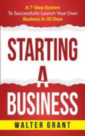 Starting A Business: A 7-Step System To Successfully Launch Your Own Business In 30 Days