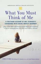 What You Must Think of Me: A Firsthand Account of One Teenager's Experience with Social Anxiety Disorder