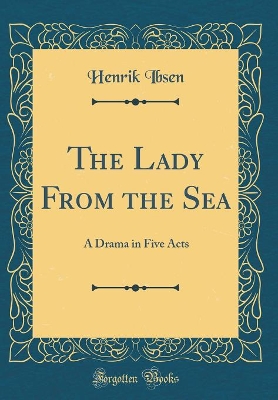 The Lady From the Sea: A Drama in Five Acts (Classic Reprint)