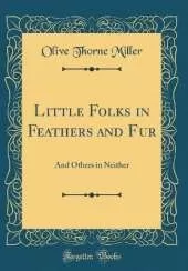 Little Folks in Feathers and Fur: And Others in Neither (Classic Reprint)