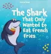 The Shark That Only Wanted To Eat French Fries: Different and imaginative marine life children's book about diet, friendship, being brave and trying new things