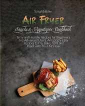Air Fryer Snacks & Appetizers Cookbook: Tasty and Healthy Recipes for Beginners and Advanced Users . Amazingly Easy Recipes to Fry, Bake, Grill, and Roast with Your Air Fryer