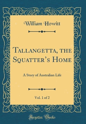 Tallangetta, the Squatters Home, Vol. 1 of 2: A Story of Australian Life (Classic Reprint)