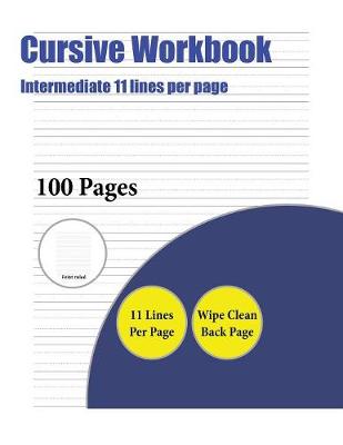 Cursive Workbook (Intermediate 11 Lines Per Page): A Handwriting and Cursive Writing Book with 100 Pages of Extra Large 8.5 by 11.0 Inch Writing Practise Pages. This Book Has Guidelines for Practising Writing.