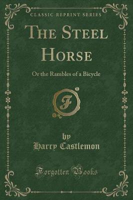 The Steel Horse: Or the Rambles of a Bicycle (Classic Reprint)