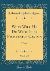 What Will He Do With It, by Pisistratus Caxton, Vol. 1 of 3: A Novel (Classic Reprint)