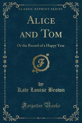 Alice and Tom: Or the Record of a Happy Year (Classic Reprint)